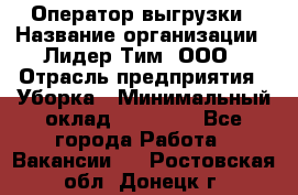 Оператор выгрузки › Название организации ­ Лидер Тим, ООО › Отрасль предприятия ­ Уборка › Минимальный оклад ­ 28 050 - Все города Работа » Вакансии   . Ростовская обл.,Донецк г.